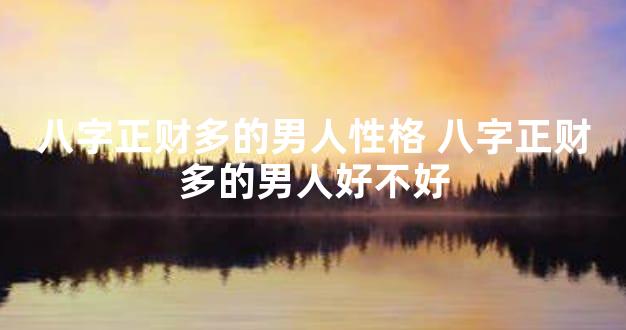 八字正财多的男人性格 八字正财多的男人好不好
